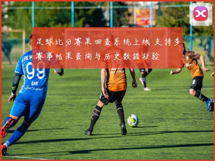 足球比分赛果回查系统上线 支持多赛事结果查询与历史数据核验
