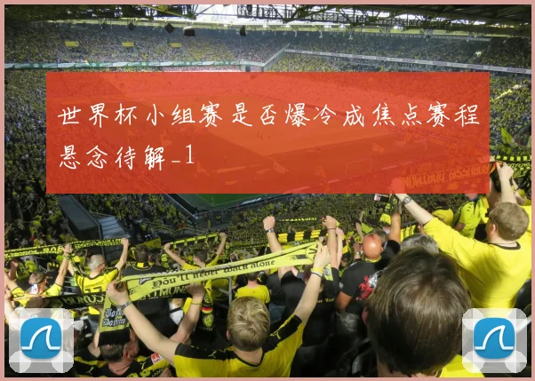 世界杯小组赛是否爆冷成焦点赛程悬念待解_1