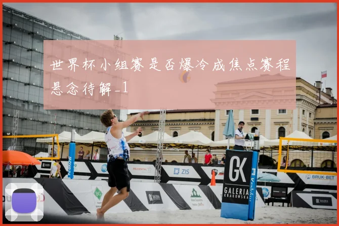 世界杯小组赛是否爆冷成焦点赛程悬念待解_1