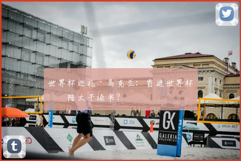 世界杯巡礼·乌克兰：首进世界杯，陪太子读书？