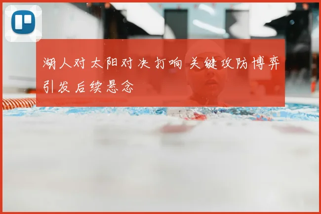 湖人对太阳对决打响 关键攻防博弈引发后续悬念