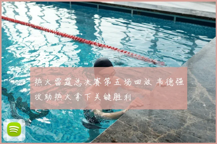 热火雷霆总决赛第五场回放 韦德强攻助热火拿下关键胜利