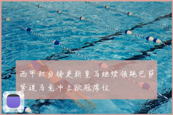 西甲积分榜更新皇马继续领跑巴萨紧追马竞冲击欧冠席位