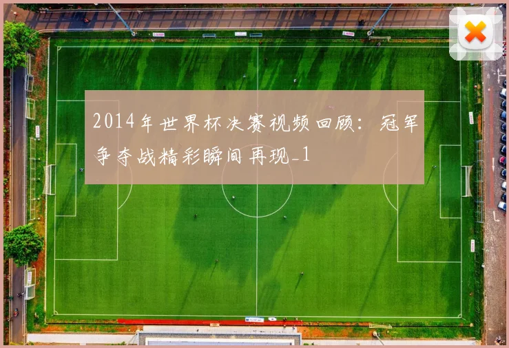 2014年世界杯决赛视频回顾:冠军争夺战精彩瞬间再现_1