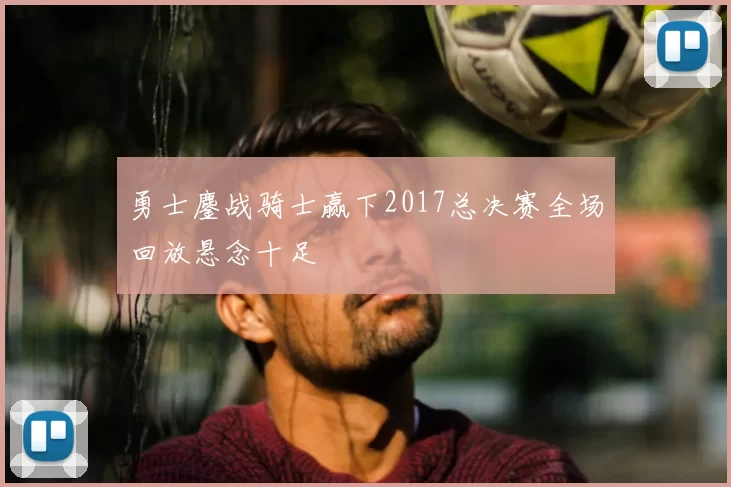 勇士鏖战骑士赢下2017总决赛全场回放悬念十足