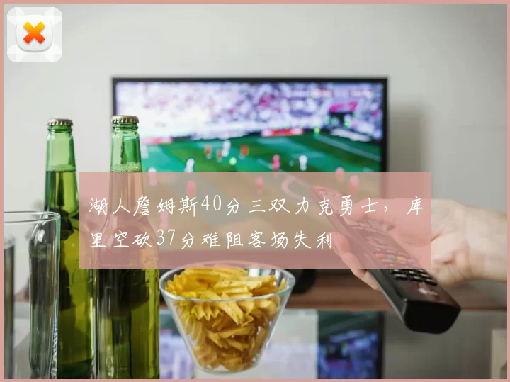 湖人詹姆斯40分三双力克勇士，库里空砍37分难阻客场失利