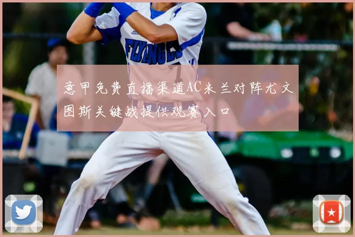 意甲免费直播渠道AC米兰对阵尤文图斯关键战提供观赛入口