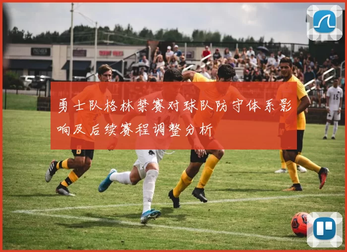 勇士队格林禁赛对球队防守体系影响及后续赛程调整分析