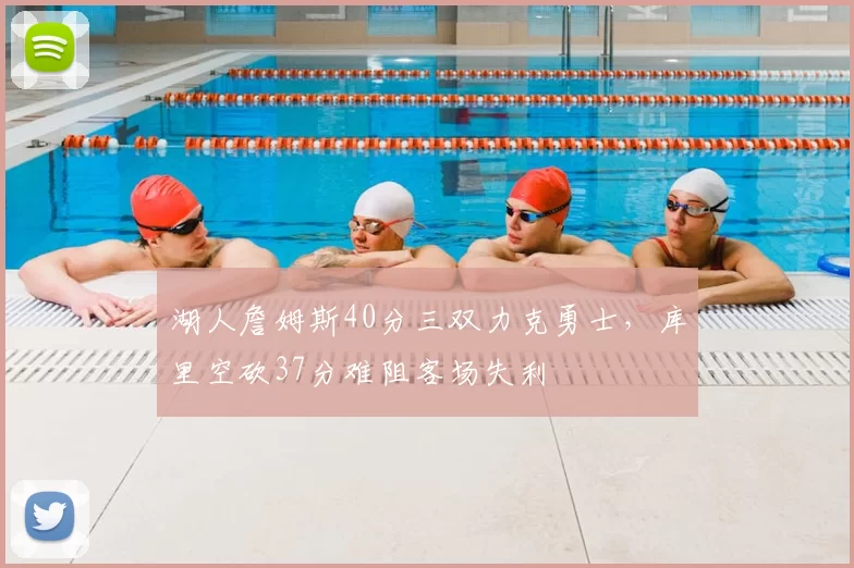 湖人詹姆斯40分三双力克勇士，库里空砍37分难阻客场失利