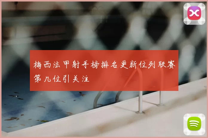 梅西法甲射手榜排名更新位列联赛第几位引关注