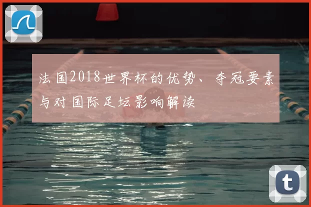 法国2018世界杯的优势、夺冠要素与对国际足坛影响解读