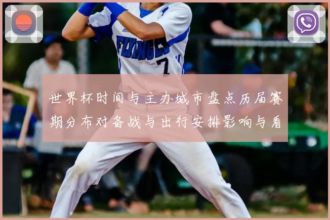 世界杯时间与主办城市盘点历届赛期分布对备战与出行安排影响与看点