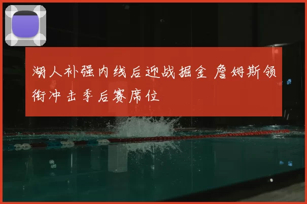 湖人补强内线后迎战掘金 詹姆斯领衔冲击季后赛席位