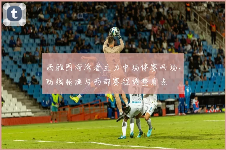 西雅图海湾者主力中场停赛两场，防线轮换与西部赛程调整看点