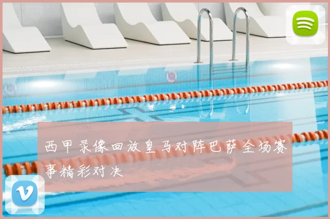 西甲录像回放皇马对阵巴萨全场赛事精彩对决