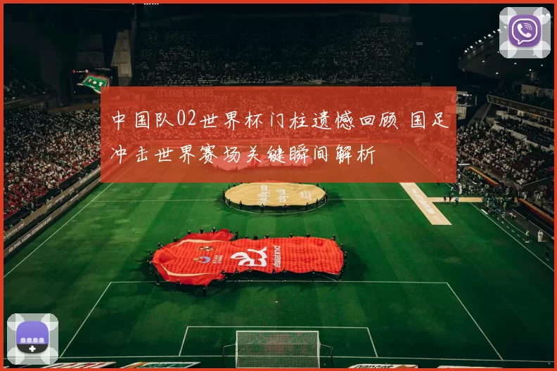 中国队02世界杯门柱遗憾回顾 国足冲击世界赛场关键瞬间解析