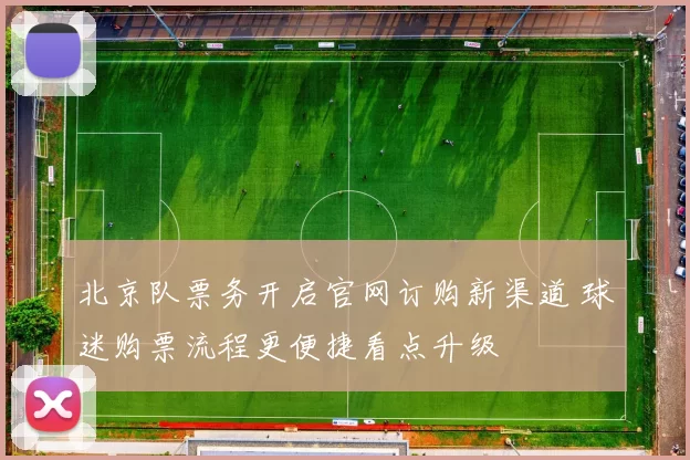 北京队票务开启官网订购新渠道 球迷购票流程更便捷看点升级