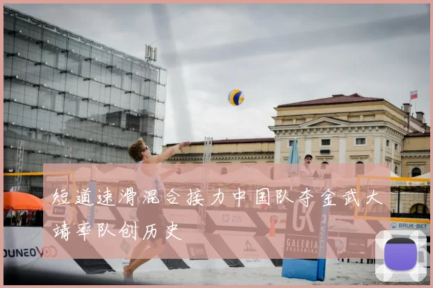 短道速滑混合接力中国队夺金武大靖率队创历史