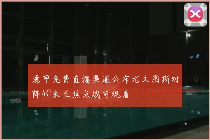 意甲免费直播渠道公布尤文图斯对阵AC米兰焦点战可观看