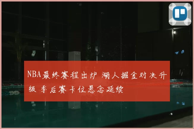 NBA最终赛程出炉 湖人掘金对决升级 季后赛卡位悬念延续