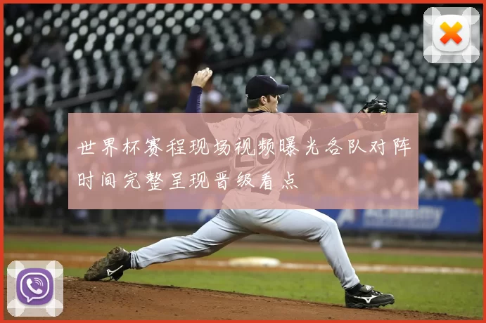 世界杯赛程现场视频曝光各队对阵时间完整呈现晋级看点
