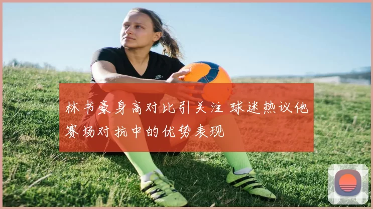 林书豪身高对比引关注 球迷热议他赛场对抗中的优势表现
