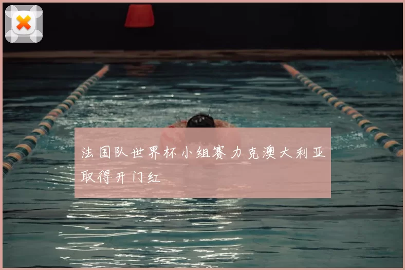 法国队世界杯小组赛力克澳大利亚取得开门红