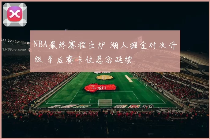 NBA最终赛程出炉 湖人掘金对决升级 季后赛卡位悬念延续