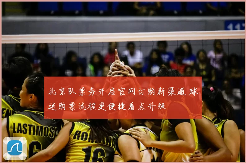 北京队票务开启官网订购新渠道 球迷购票流程更便捷看点升级