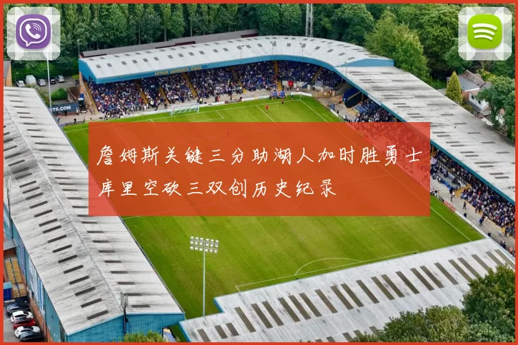 詹姆斯关键三分助湖人加时胜勇士库里空砍三双创历史纪录